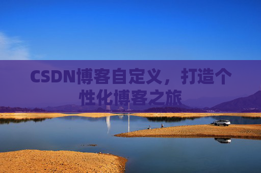 CSDN博客自定义，打造个性化博客之旅
